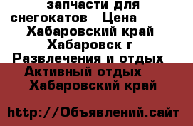 запчасти для снегокатов › Цена ­ 400 - Хабаровский край, Хабаровск г. Развлечения и отдых » Активный отдых   . Хабаровский край
